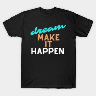 Dream make it happen. T-Shirt